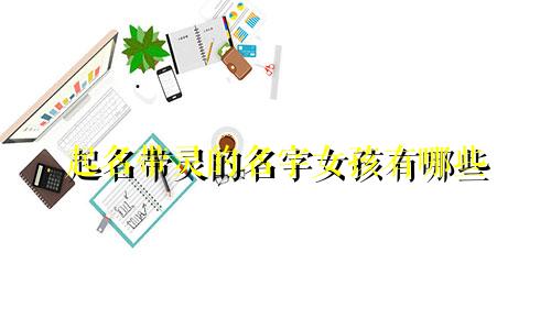 起名带灵的名字女孩有哪些