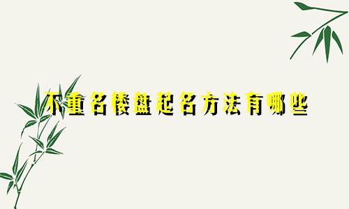 不重名楼盘起名方法有哪些
