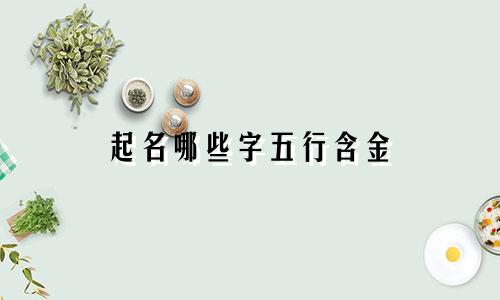 起名哪些字五行含金