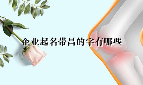 企业起名带昌的字有哪些