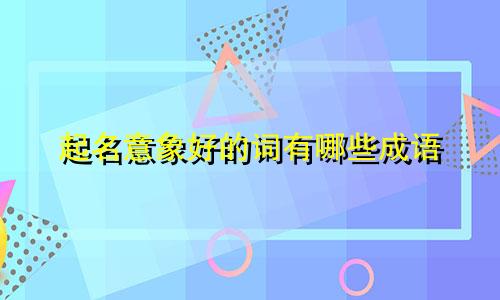 起名意象好的词有哪些成语