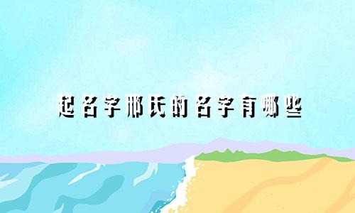 起名字邢氏的名字有哪些