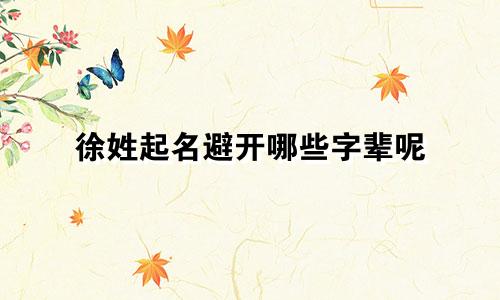 徐姓起名避开哪些字辈呢