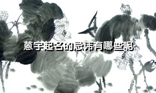 蒽字起名的忌讳有哪些呢