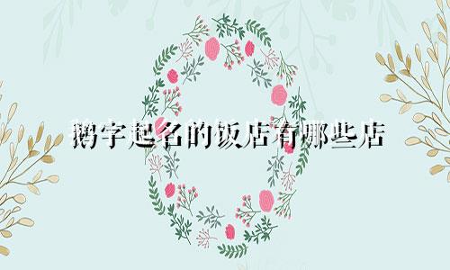 鹅字起名的饭店有哪些店