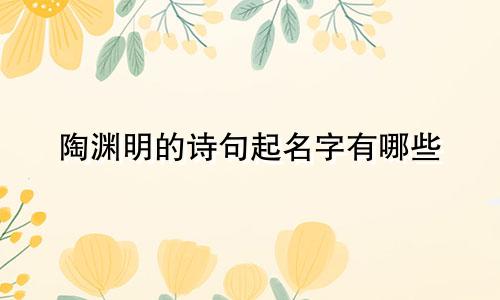 陶渊明的诗句起名字有哪些