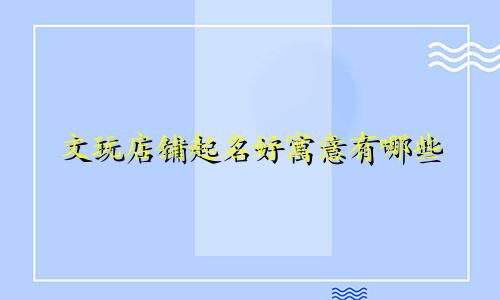 文玩店铺起名好寓意有哪些
