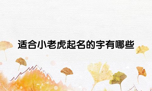适合小老虎起名的字有哪些