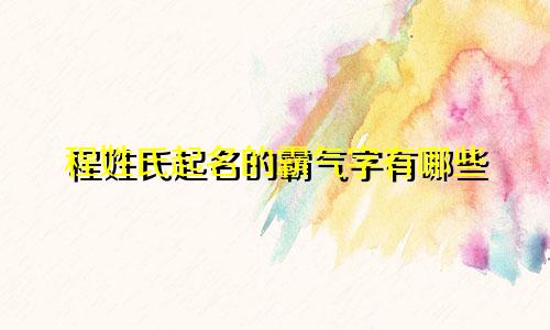 程姓氏起名的霸气字有哪些