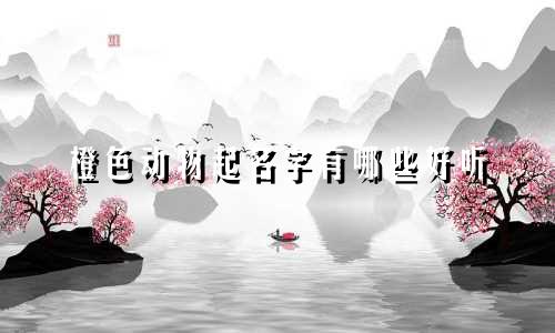 橙色动物起名字有哪些好听