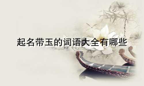 起名带玉的词语大全有哪些