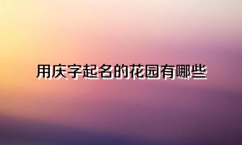 用庆字起名的花园有哪些