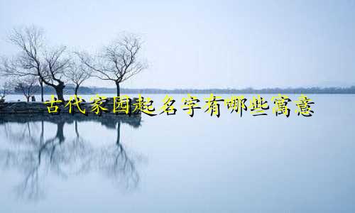 古代家园起名字有哪些寓意