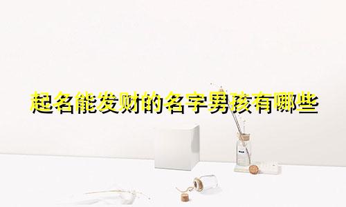 起名能发财的名字男孩有哪些