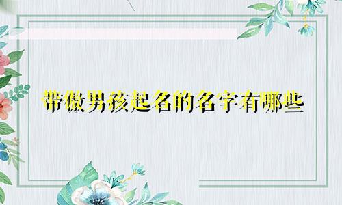 带傲男孩起名的名字有哪些