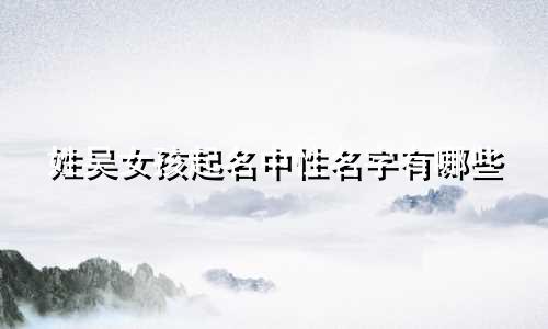 姓吴女孩起名中性名字有哪些