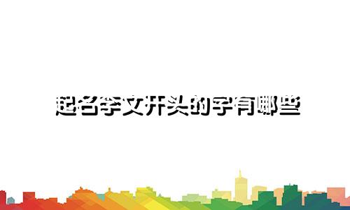 起名李文开头的字有哪些