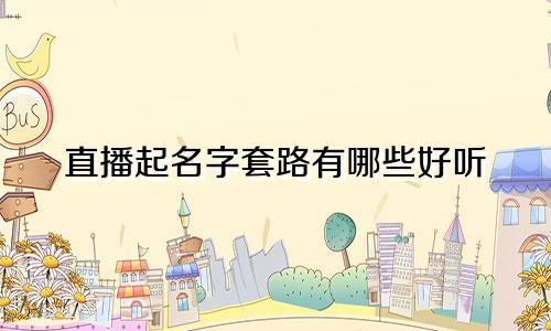 直播起名字套路有哪些好听