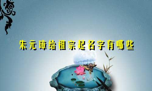 朱元璋给祖宗起名字有哪些