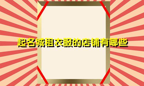 起名城租衣服的店铺有哪些
