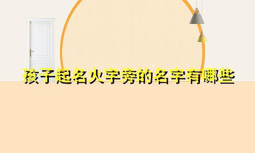 孩子起名火字旁的名字有哪些