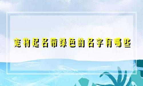 宠物起名带绿色的名字有哪些
