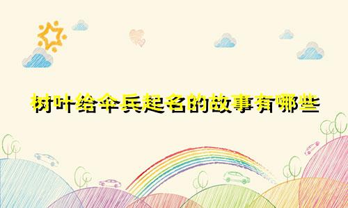 树叶给伞兵起名的故事有哪些