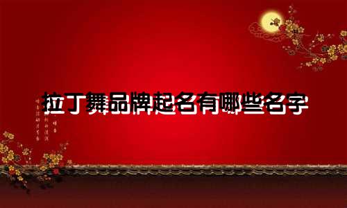 拉丁舞品牌起名有哪些名字