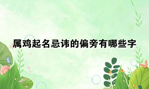 属鸡起名忌讳的偏旁有哪些字