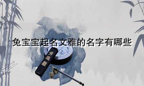 兔宝宝起名文雅的名字有哪些