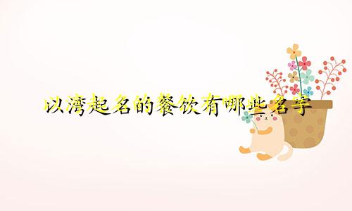 以湾起名的餐饮有哪些名字