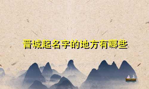 晋城起名字的地方有哪些