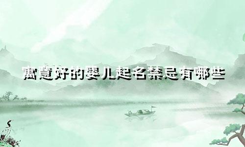寓意好的婴儿起名禁忌有哪些