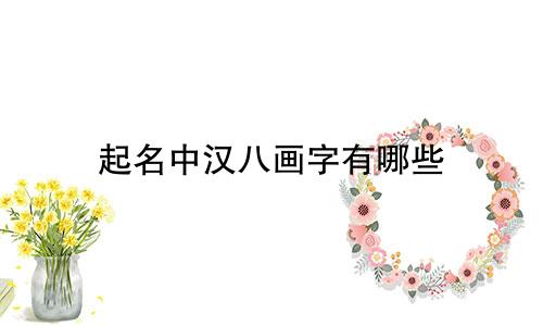 起名中汉八画字有哪些