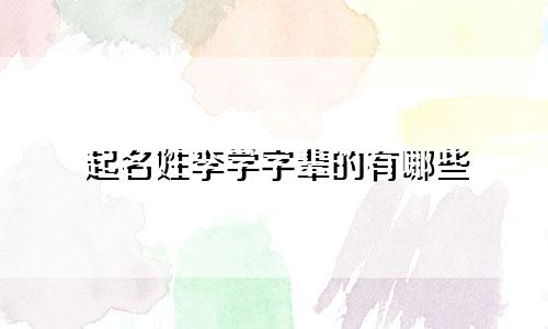起名姓李学字辈的有哪些