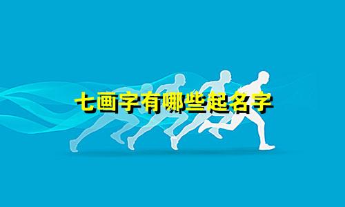 七画字有哪些起名字
