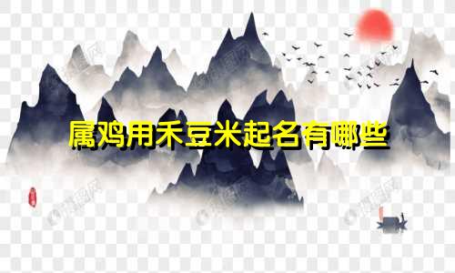 属鸡用禾豆米起名有哪些