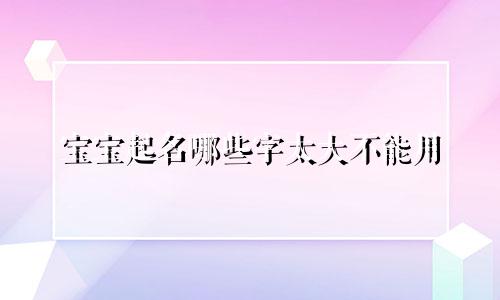 宝宝起名哪些字太大不能用