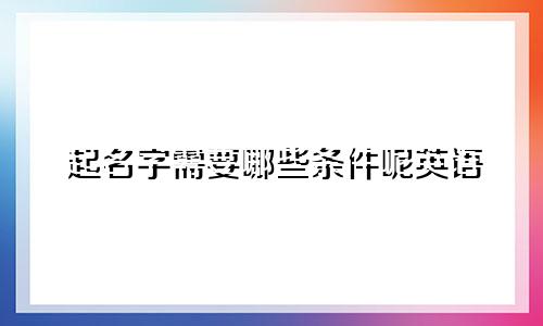 起名字需要哪些条件呢英语