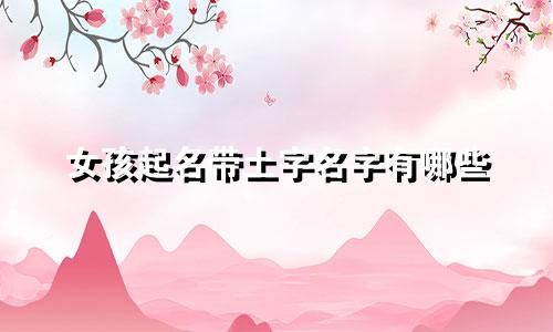 女孩起名带土字名字有哪些