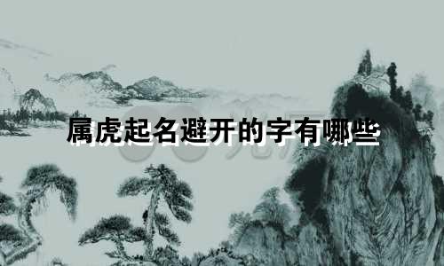 属虎起名避开的字有哪些