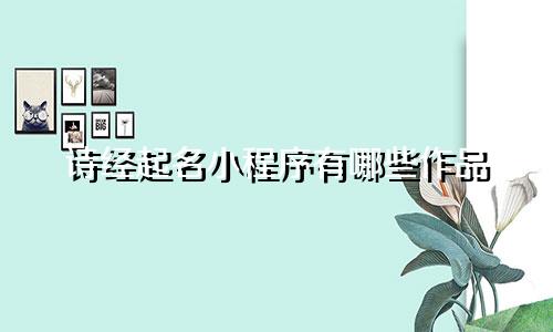 诗经起名小程序有哪些作品