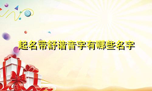 起名带舒谐音字有哪些名字