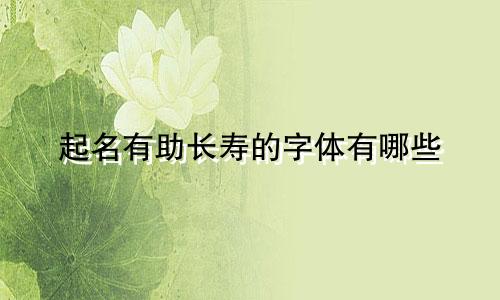 起名有助长寿的字体有哪些