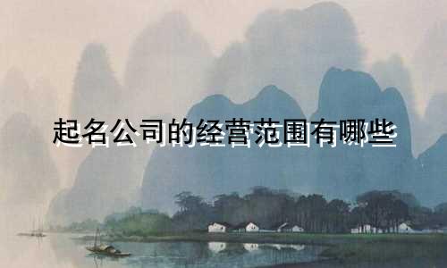 起名公司的经营范围有哪些