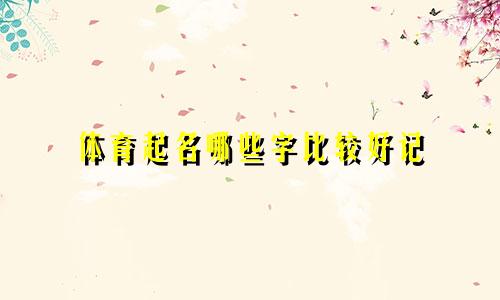 体育起名哪些字比较好记