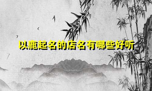 以鹿起名的店名有哪些好听