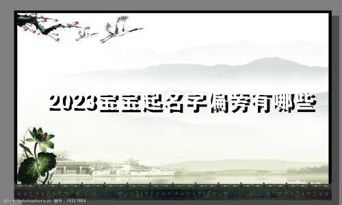 2023宝宝起名字偏旁有哪些
