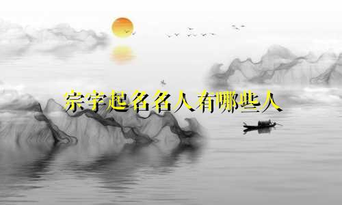 宗字起名名人有哪些人