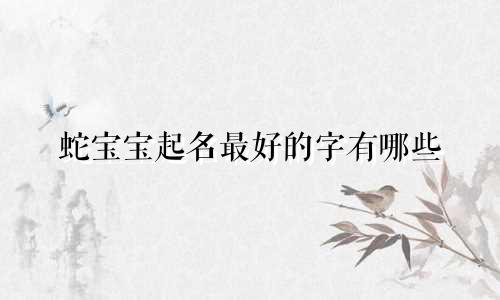 蛇宝宝起名最好的字有哪些